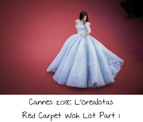 Cannes 2018: L’Orealistas Red Carpet Wish List Part 1