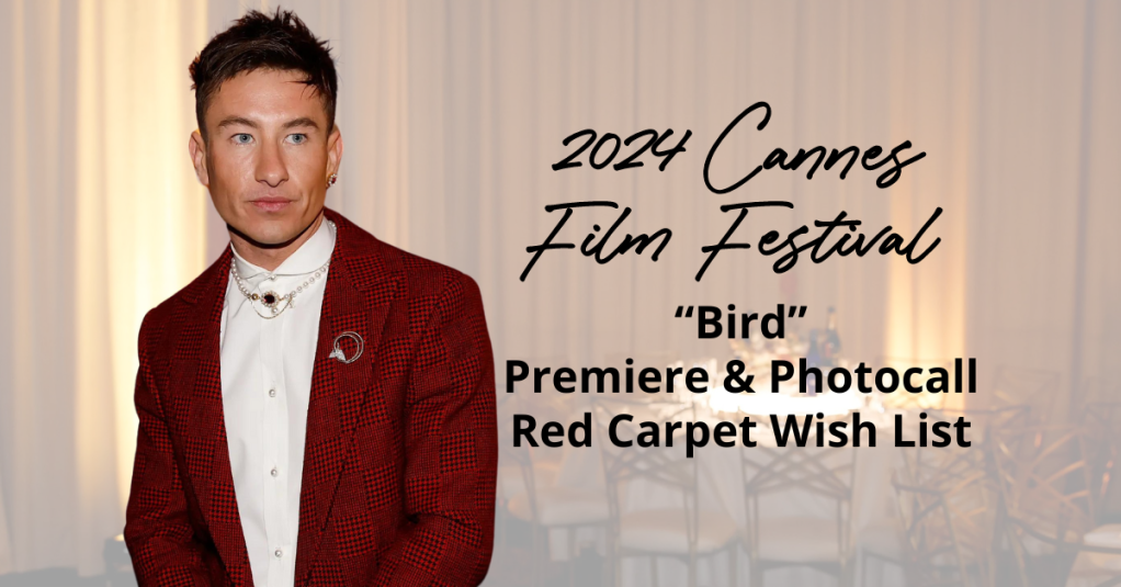 2024 Cannes Film Festival: “Bird” Premiere & Photocall Red Carpet Wish List